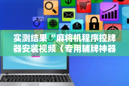 实测结果“麻将机程序控牌器安装视频（专用辅牌神器免安装）