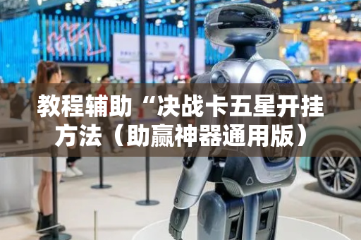 教程辅助“决战卡五星开挂方法（助赢神器通用版）