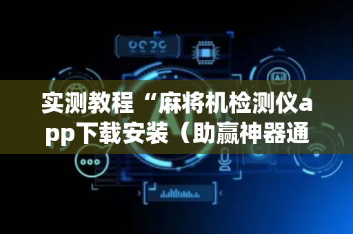 实测教程“麻将机检测仪app下载安装（助赢神器通用版）
