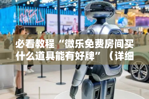 必看教程“微乐免费房间买什么道具能有好牌”（详细透视教程）-哔哩哔哩