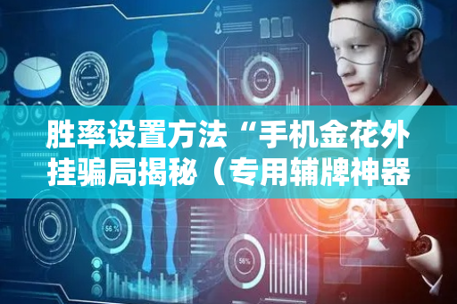 胜率设置方法“手机金花外挂骗局揭秘（专用辅牌神器免安装）