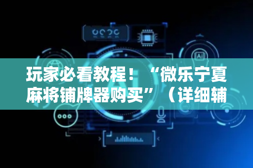 玩家必看教程！“微乐宁夏麻将铺牌器购买”（详细辅助教程）-哔哩哔哩