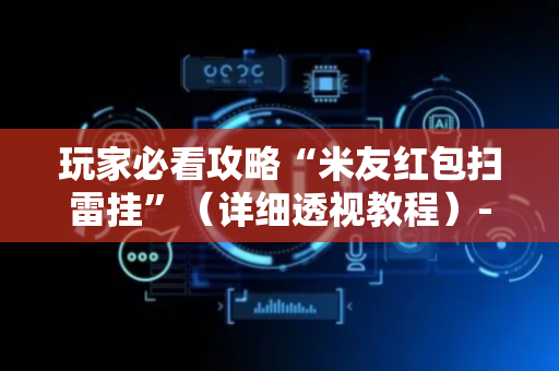 玩家必看攻略“米友红包扫雷挂”（详细透视教程）-哔哩哔哩