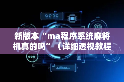 新版本“ma程序系统麻将机真的吗”（详细透视教程）-哔哩哔哩