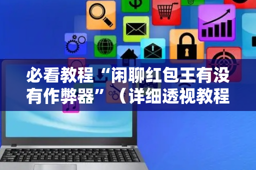 必看教程“闲聊红包王有没有作弊器”（详细透视教程）-哔哩哔哩