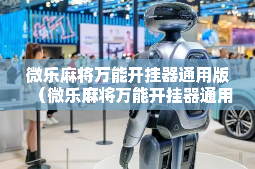 微乐麻将万能开挂器通用版（微乐麻将万能开挂器通用版2023）