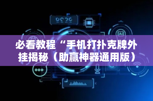 必看教程“手机打扑克牌外挂揭秘（助赢神器通用版）