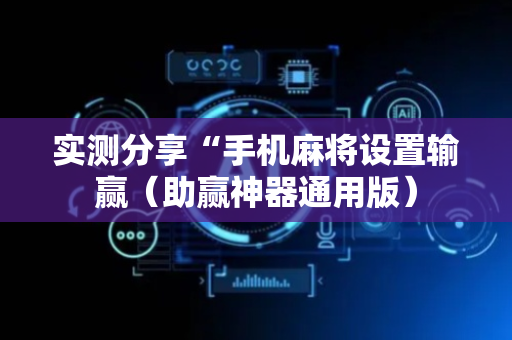 实测分享“手机麻将设置输赢（助赢神器通用版）