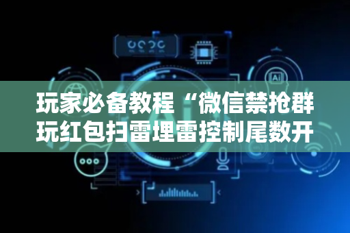 玩家必备教程“微信禁抢群玩红包扫雷埋雷控制尾数开挂辅助”（详细透视教程）-哔哩哔哩