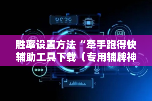 胜率设置方法“牵手跑得快辅助工具下载（专用辅牌神器免安装）