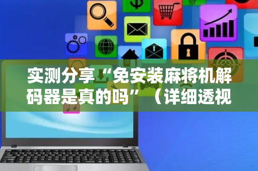 实测分享“免安装麻将机解码器是真的吗”（详细透视教程）-哔哩哔哩