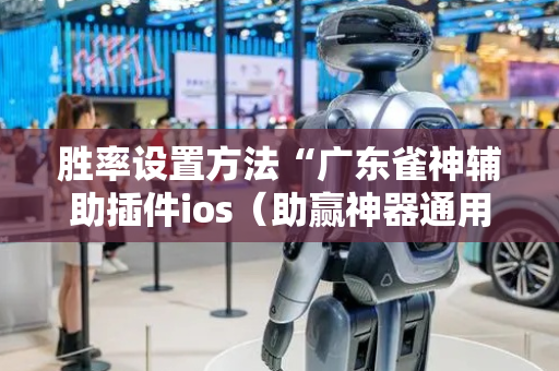 胜率设置方法“广东雀神辅助插件ios（助赢神器通用版）