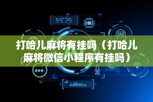 打哈儿麻将有挂吗（打哈儿麻将微信小程序有挂吗）