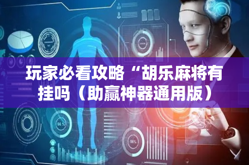 玩家必看攻略“胡乐麻将有挂吗（助赢神器通用版）