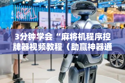 3分钟学会“麻将机程序控牌器视频教程（助赢神器通用版）