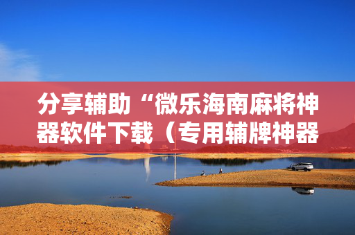 分享辅助“微乐海南麻将神器软件下载（专用辅牌神器免安装）