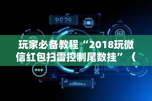 玩家必备教程“2018玩微信红包扫雷控制尾数挂”（详细透视教程）-哔哩哔哩