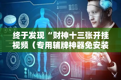终于发现“财神十三张开挂视频（专用辅牌神器免安装）