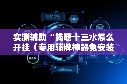 实测辅助“钱塘十三水怎么开挂（专用辅牌神器免安装）