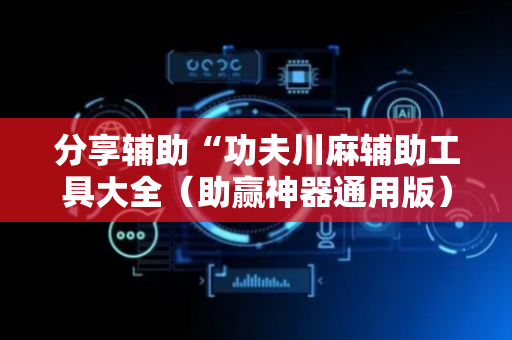 分享辅助“功夫川麻辅助工具大全（助赢神器通用版）