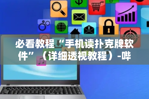 必看教程“手机读扑克牌软件”（详细透视教程）-哔哩哔哩