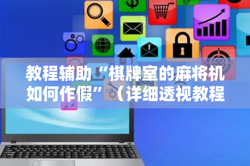 教程辅助“棋牌室的麻将机如何作假”（详细透视教程）-哔哩哔哩