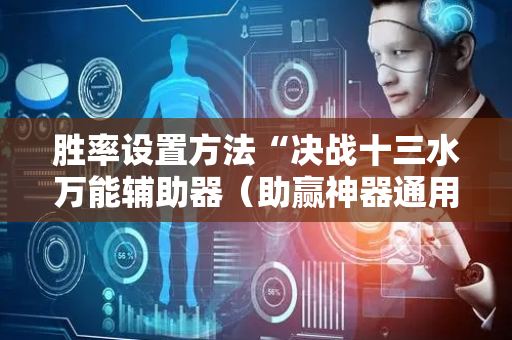 胜率设置方法“决战十三水万能辅助器（助赢神器通用版）