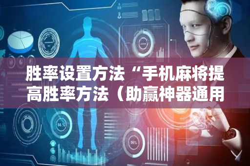 胜率设置方法“手机麻将提高胜率方法（助赢神器通用版）