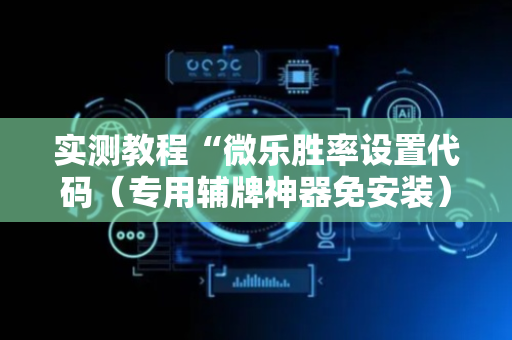实测教程“微乐胜率设置代码（专用辅牌神器免安装）