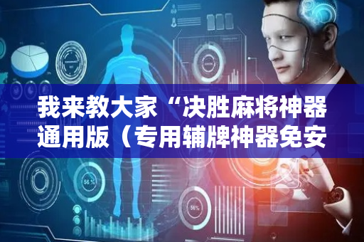我来教大家“决胜麻将神器通用版（专用辅牌神器免安装）