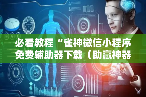 必看教程“雀神微信小程序免费辅助器下载（助赢神器通用版）