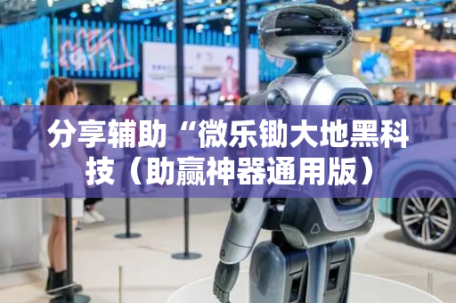分享辅助“微乐锄大地黑科技（助赢神器通用版）