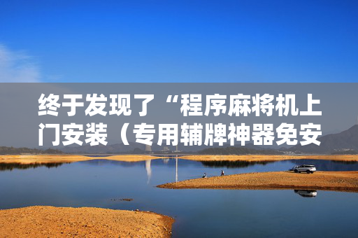 终于发现了“程序麻将机上门安装（专用辅牌神器免安装）