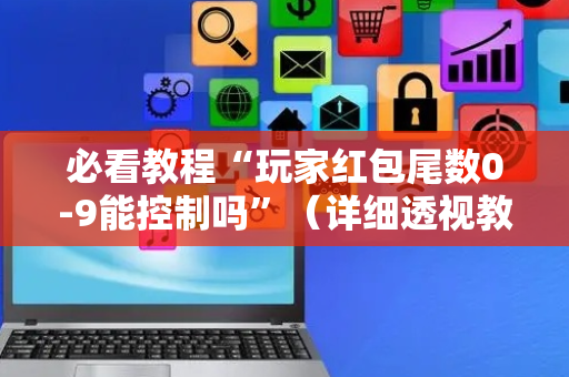 必看教程“玩家红包尾数0-9能控制吗”（详细透视教程）-哔哩哔哩