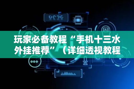 玩家必备教程“手机十三水外挂推荐”（详细透视教程）-哔哩哔哩