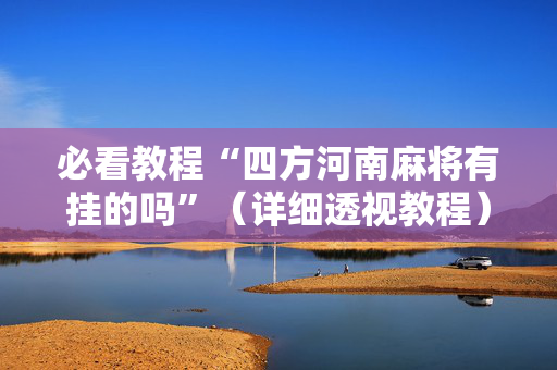 必看教程“四方河南麻将有挂的吗”（详细透视教程）-哔哩哔哩