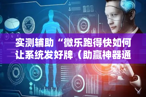 实测辅助“微乐跑得快如何让系统发好牌（助赢神器通用版）