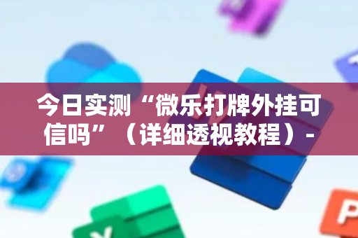 今日实测“微乐打牌外挂可信吗”（详细透视教程）-哔哩哔哩