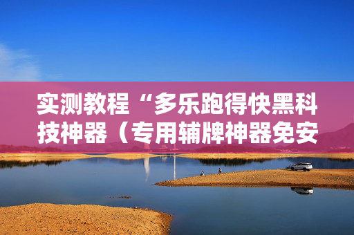 实测教程“多乐跑得快黑科技神器（专用辅牌神器免安装）