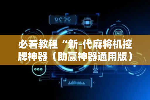 必看教程“新-代麻将机控牌神器（助赢神器通用版）