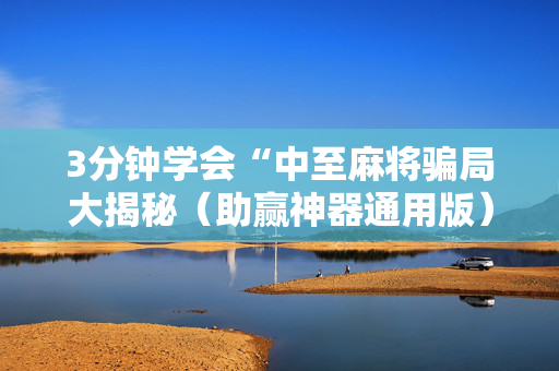 3分钟学会“中至麻将骗局大揭秘（助赢神器通用版）