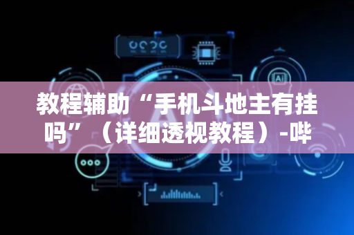 教程辅助“手机斗地主有挂吗”（详细透视教程）-哔哩哔哩