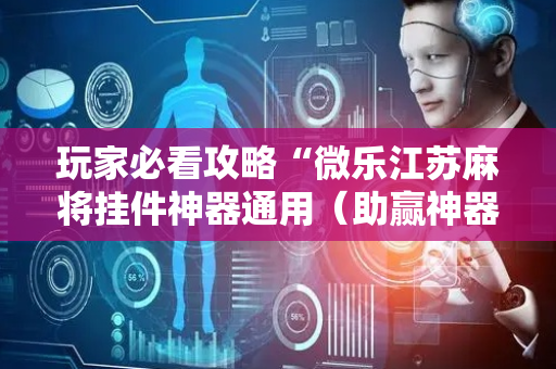 玩家必看攻略“微乐江苏麻将挂件神器通用（助赢神器通用版）