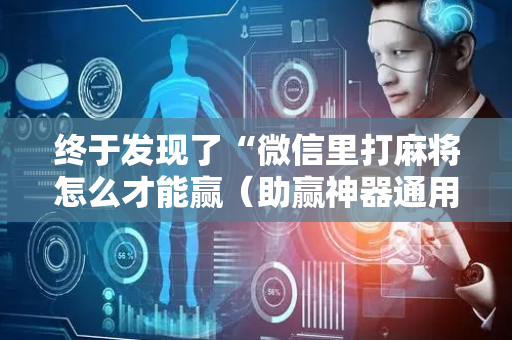 终于发现了“微信里打麻将怎么才能赢（助赢神器通用版）