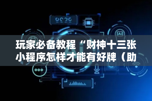 玩家必备教程“财神十三张小程序怎样才能有好牌（助赢神器通用版）