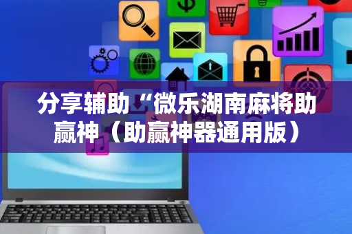 分享辅助“微乐湖南麻将助赢神（助赢神器通用版）