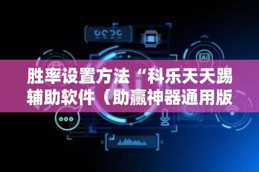 胜率设置方法“科乐天天踢辅助软件（助赢神器通用版）