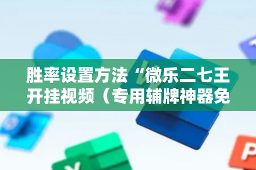 胜率设置方法“微乐二七王开挂视频（专用辅牌神器免安装）