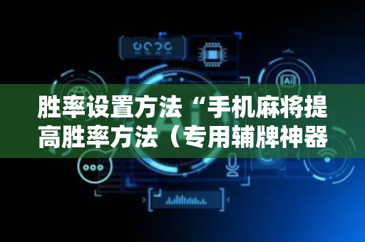 胜率设置方法“手机麻将提高胜率方法（专用辅牌神器免安装）
