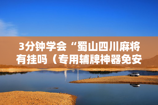 3分钟学会“蜀山四川麻将有挂吗（专用辅牌神器免安装）